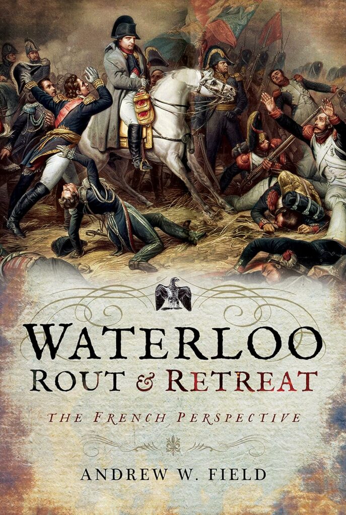 Waterloo Rout & retreat The French Perspective, Andrew W. Field